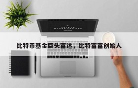 比特币基金巨头富达，比特富富创始人